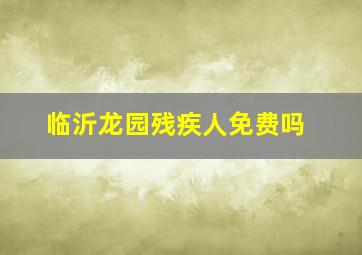 临沂龙园残疾人免费吗