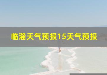 临淄天气预报15天气预报