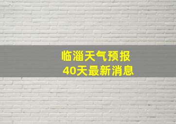 临淄天气预报40天最新消息