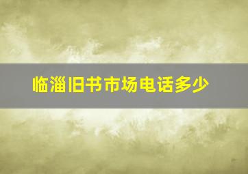 临淄旧书市场电话多少