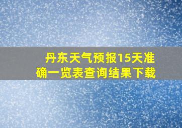 丹东天气预报15天准确一览表查询结果下载