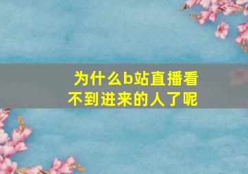 为什么b站直播看不到进来的人了呢