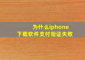 为什么iphone下载软件支付验证失败