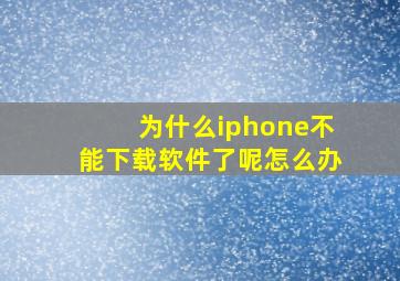 为什么iphone不能下载软件了呢怎么办