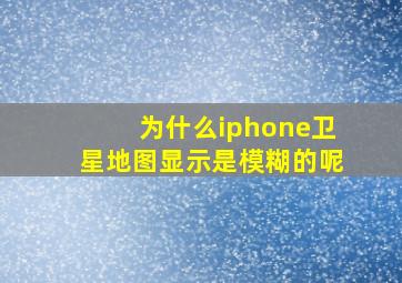 为什么iphone卫星地图显示是模糊的呢