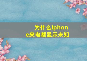 为什么iphone来电都显示未知