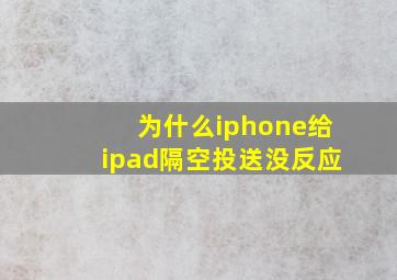 为什么iphone给ipad隔空投送没反应