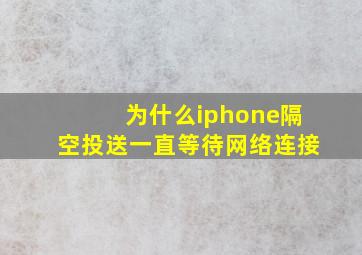 为什么iphone隔空投送一直等待网络连接