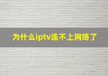 为什么iptv连不上网络了