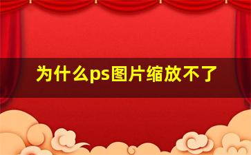 为什么ps图片缩放不了