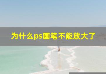 为什么ps画笔不能放大了