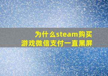 为什么steam购买游戏微信支付一直黑屏