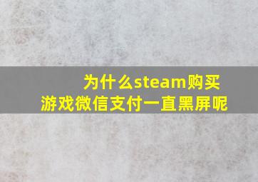 为什么steam购买游戏微信支付一直黑屏呢