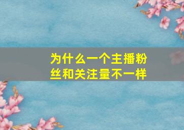 为什么一个主播粉丝和关注量不一样