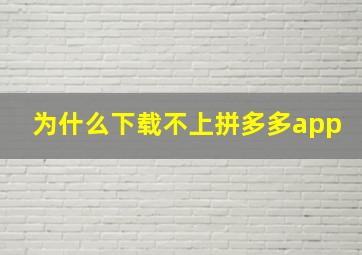 为什么下载不上拼多多app