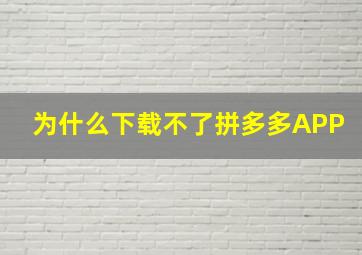 为什么下载不了拼多多APP