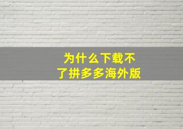 为什么下载不了拼多多海外版