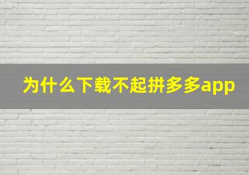 为什么下载不起拼多多app