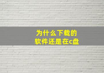 为什么下载的软件还是在c盘