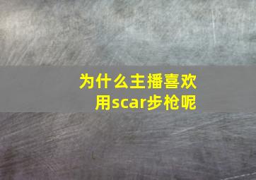 为什么主播喜欢用scar步枪呢