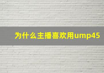 为什么主播喜欢用ump45