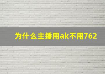 为什么主播用ak不用762