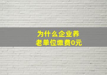 为什么企业养老单位缴费0元