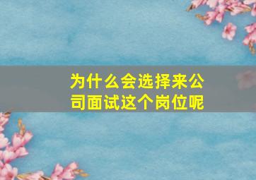 为什么会选择来公司面试这个岗位呢