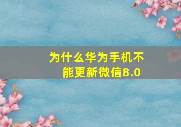 为什么华为手机不能更新微信8.0