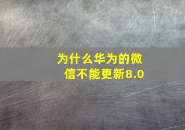 为什么华为的微信不能更新8.0