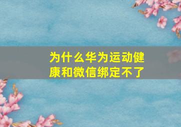 为什么华为运动健康和微信绑定不了