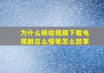 为什么咪咕视频下载电视剧这么慢呢怎么回事