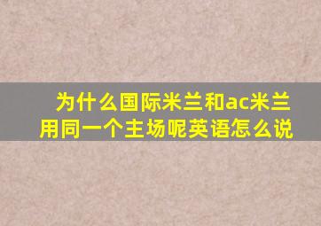 为什么国际米兰和ac米兰用同一个主场呢英语怎么说