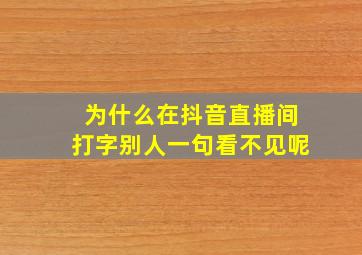 为什么在抖音直播间打字别人一句看不见呢