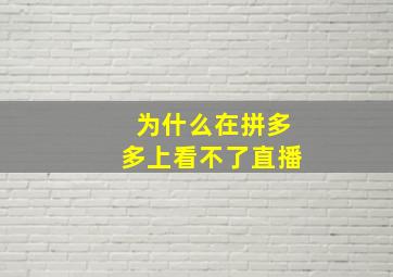 为什么在拼多多上看不了直播