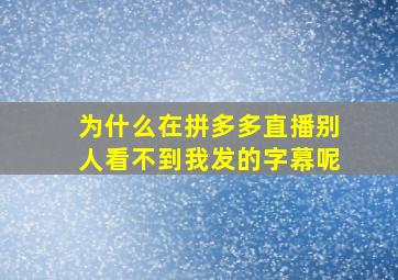 为什么在拼多多直播别人看不到我发的字幕呢