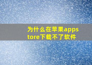 为什么在苹果appstore下载不了软件