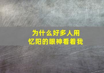 为什么好多人用忆阳的眼神看着我