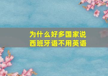 为什么好多国家说西班牙语不用英语