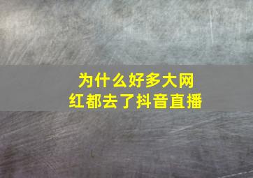 为什么好多大网红都去了抖音直播