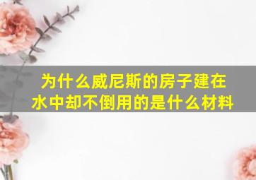 为什么威尼斯的房子建在水中却不倒用的是什么材料