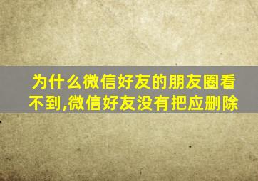 为什么微信好友的朋友圈看不到,微信好友没有把应删除