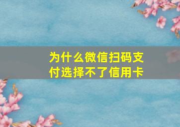 为什么微信扫码支付选择不了信用卡