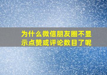 为什么微信朋友圈不显示点赞或评论数目了呢