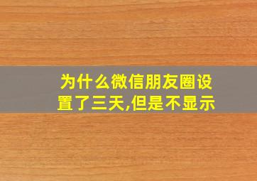 为什么微信朋友圈设置了三天,但是不显示