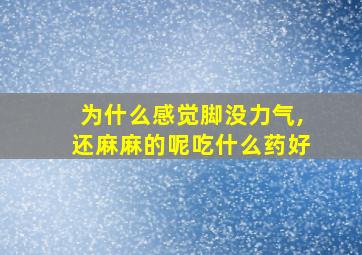 为什么感觉脚没力气,还麻麻的呢吃什么药好