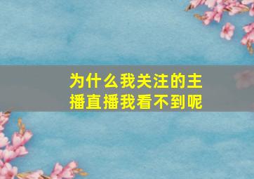 为什么我关注的主播直播我看不到呢