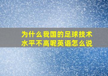 为什么我国的足球技术水平不高呢英语怎么说