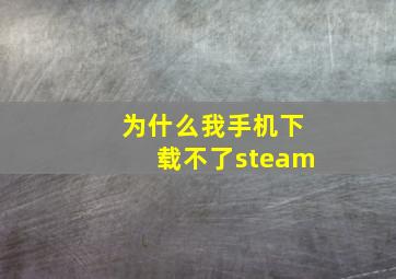 为什么我手机下载不了steam