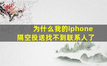 为什么我的iphone隔空投送找不到联系人了